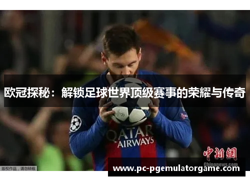 欧冠探秘：解锁足球世界顶级赛事的荣耀与传奇