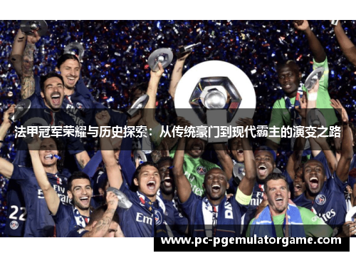 法甲冠军荣耀与历史探索：从传统豪门到现代霸主的演变之路