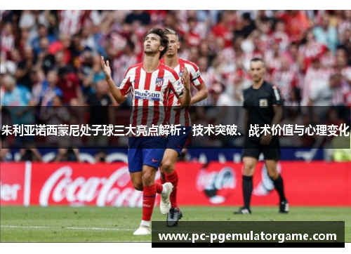 朱利亚诺西蒙尼处子球三大亮点解析：技术突破、战术价值与心理变化