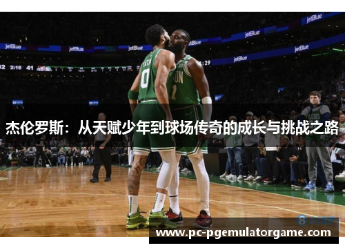 杰伦罗斯：从天赋少年到球场传奇的成长与挑战之路