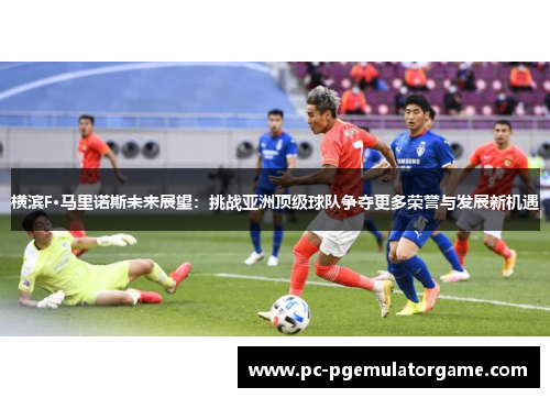 横滨F·马里诺斯未来展望:挑战亚洲顶级球队争夺更多荣誉与发展新机遇 横滨F·马里诺斯未来展望:挑战亚洲顶级球队争夺更多荣誉与发展新机遇