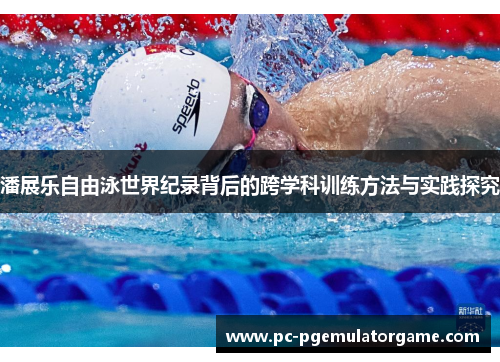 潘展乐自由泳世界纪录背后的跨学科训练方法与实践探究