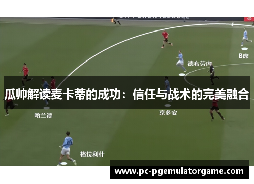 瓜帅解读麦卡蒂的成功：信任与战术的完美融合